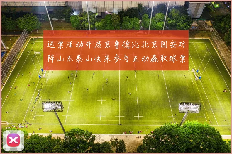 送票活动开启京鲁德比北京国安对阵山东泰山快来参与互动赢取球票