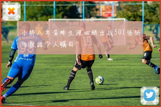 小桥八年黄蜂生涯回顾出战501场场均数据令人瞩目