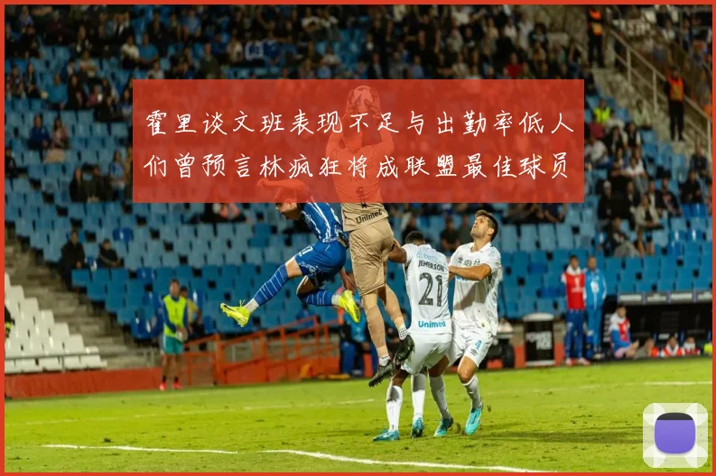 霍里谈文班表现不足与出勤率低人们曾预言林疯狂将成联盟最佳球员