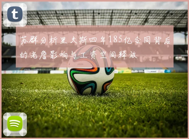 苏群分析里夫斯四年185亿合同背后的老詹影响与工资空间释放